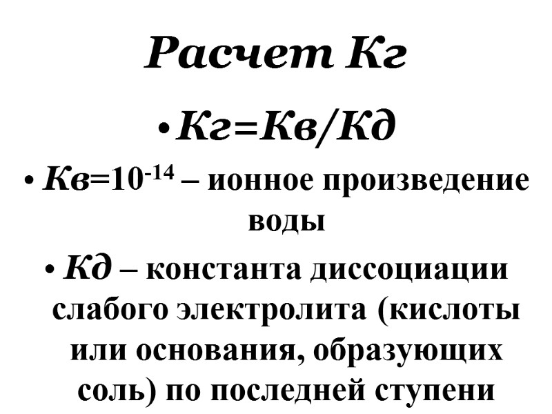 Расчет Кг Кг=Кв/Кд Кв=10-14 – ионное произведение воды Кд – константа диссоциации слабого электролита